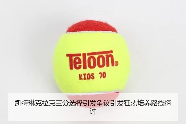 凯特琳克拉克三分选择引发争议引发狂热培养路线探讨